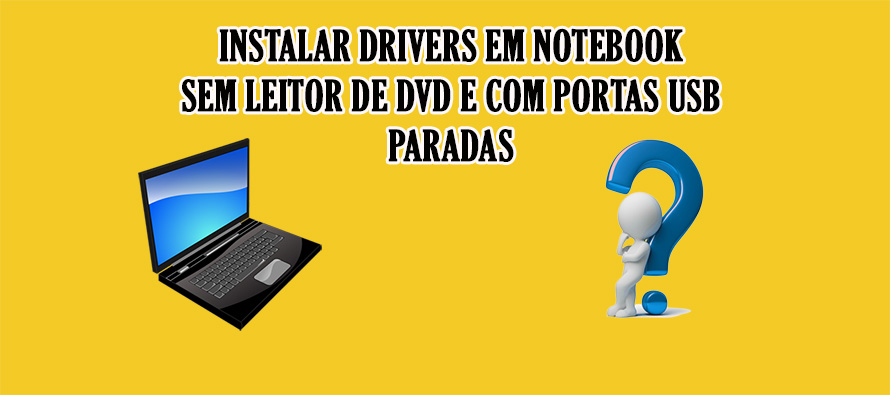 Instalar drivers em notebook sem leitor de dvd e com portas usb paradas